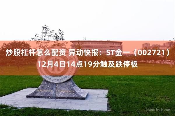 炒股杠杆怎么配资 异动快报：ST金一（002721）12月4日14点19分触及跌停板