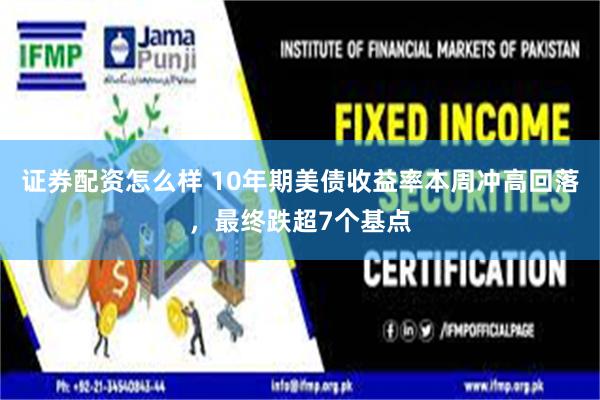 证券配资怎么样 10年期美债收益率本周冲高回落，最终跌超7个基点