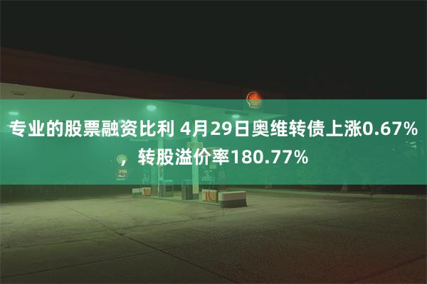 专业的股票融资比利 4月29日奥维转债上涨0.67%，转股溢价率180.77%