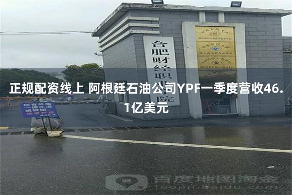 正规配资线上 阿根廷石油公司YPF一季度营收46.1亿美元