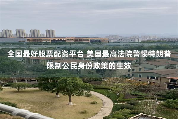 全国最好股票配资平台 美国最高法院警惕特朗普限制公民身份政策的生效