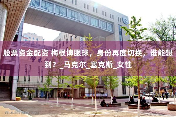 股票资金配资 梅根博眼球，身份再度切换，谁能想到？_马克尔_塞克斯_女性