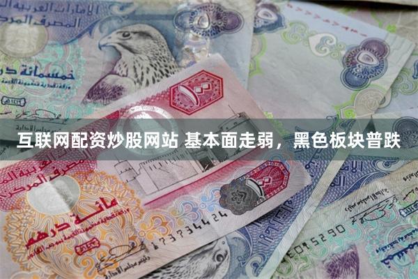 互联网配资炒股网站 基本面走弱，黑色板块普跌