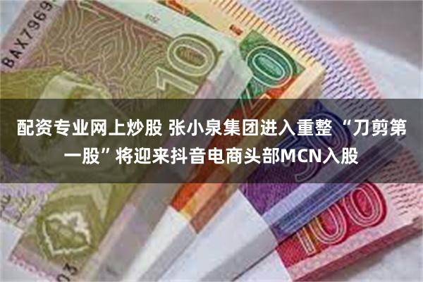 配资专业网上炒股 张小泉集团进入重整 “刀剪第一股”将迎来抖音电商头部MCN入股