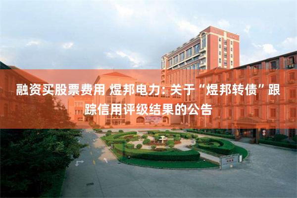 融资买股票费用 煜邦电力: 关于“煜邦转债”跟踪信用评级结果的公告