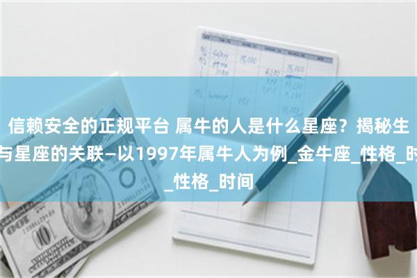 信赖安全的正规平台 属牛的人是什么星座？揭秘生肖与星座的关联—以1997年属牛人为例_金牛座_性格_时间