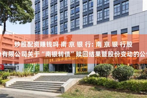 炒股配资赚钱吗 南 京 银 行: 南 京 银 行股份有限公司关于“南银转债”赎回结果暨股份变动的公告