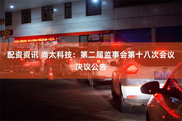 配资资讯 尚太科技：第二届监事会第十八次会议决议公告