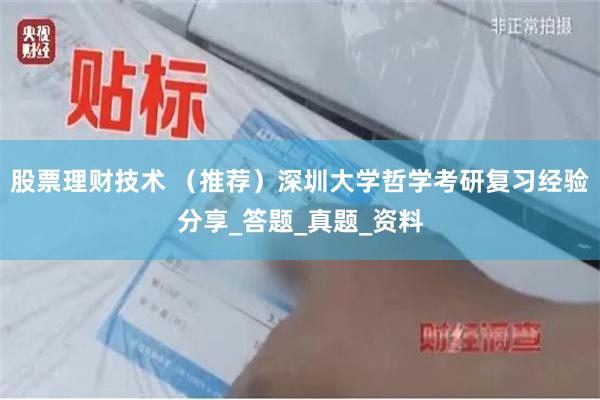 股票理财技术 （推荐）深圳大学哲学考研复习经验分享_答题_真题_资料