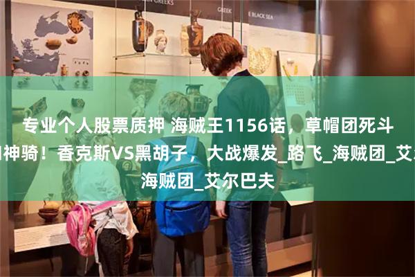 专业个人股票质押 海贼王1156话，草帽团死斗伊姆和神骑！香克斯VS黑胡子，大战爆发_路飞_海贼团_艾尔巴夫