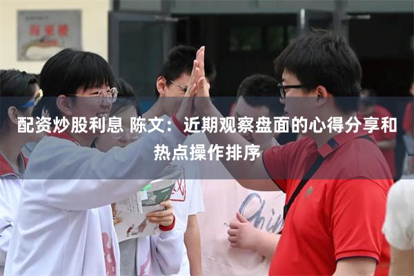 配资炒股利息 陈文：近期观察盘面的心得分享和热点操作排序
