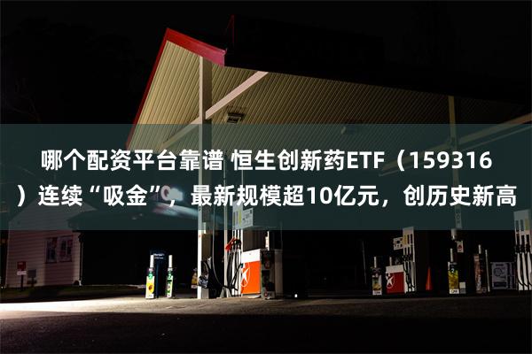 哪个配资平台靠谱 恒生创新药ETF（159316）连续“吸金”，最新规模超10亿元，创历史新高