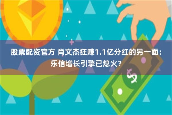 股票配资官方 肖文杰狂赚1.1亿分红的另一面：乐信增长引擎已熄火？