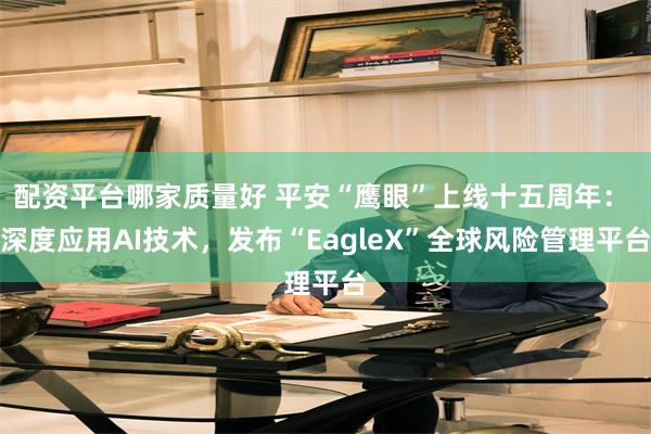 配资平台哪家质量好 平安“鹰眼”上线十五周年： 深度应用AI技术，发布“EagleX”全球风险管理平台