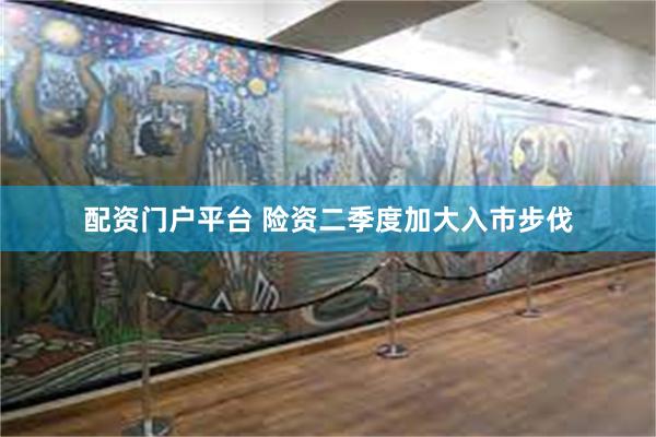 配资门户平台 险资二季度加大入市步伐