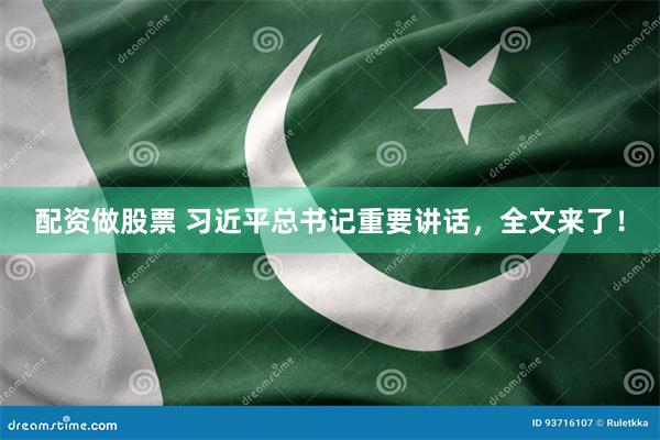 配资做股票 习近平总书记重要讲话,全文来了!