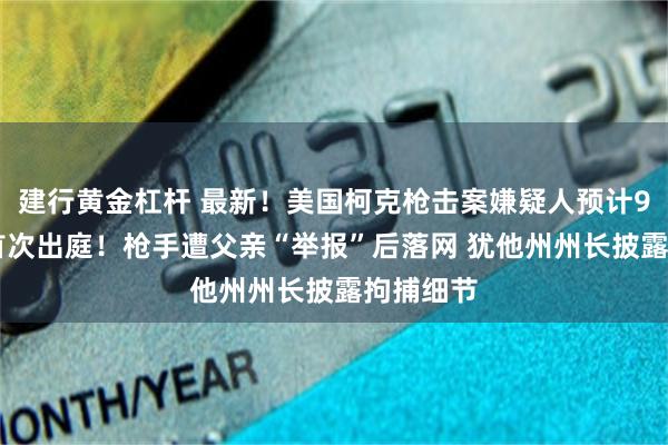 建行黄金杠杆 最新!美国柯克枪击案嫌疑人预计9月16日首次出庭!枪手遭父亲“举报”后落网 犹他州州长披露拘捕细节
