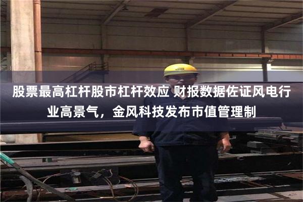 股票最高杠杆股市杠杆效应 财报数据佐证风电行业高景气,金风科技发布市值管理制