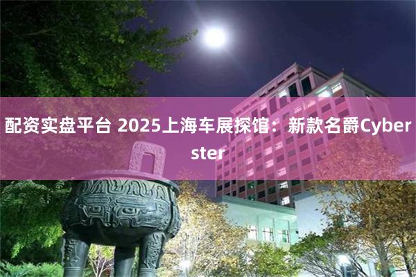 配资实盘平台 2025上海车展探馆:新款名爵Cyberster